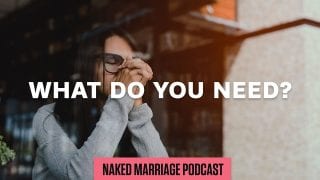 What-Do-You-Need-The-Naked-Marriage-Podcast-Episode-017-attachment